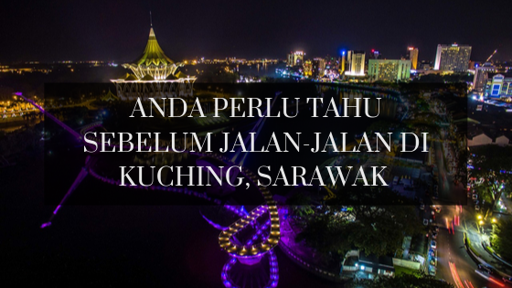 4 Perkara yang perlu anda tahu sebelum melancong ke Sarawak sempena Tahun Melawat Malaysia 2020.
